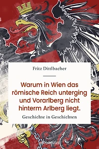 Warum in Wien das Römische Reich unterging und Vorarlberg nicht hinterm Arlberg liegt: Geschichte in Geschichten