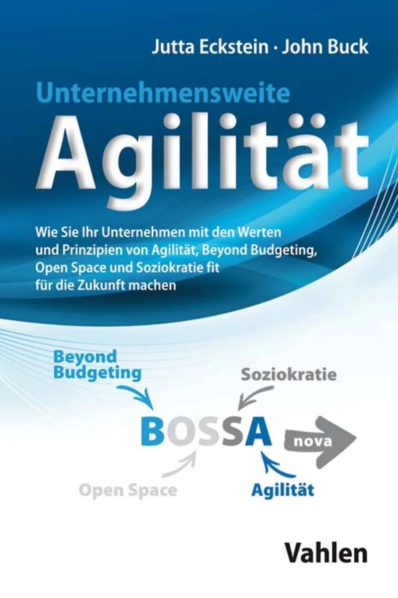 Unternehmensweite Agilität: Wie Sie Ihr Unternehmen mit den Werten und Prinzipien von Agilität, Beyond Budgeting, Open Space und Soziokratie fit für die Zukunft machen