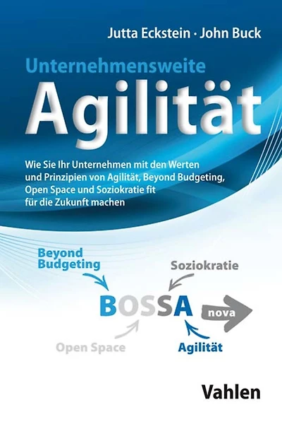 Unternehmensweite Agilität: Wie Sie Ihr Unternehmen mit den Werten und Prinzipien von Agilität, Beyond Budgeting, Open Space und Soziokratie fit für die Zukunft machen
