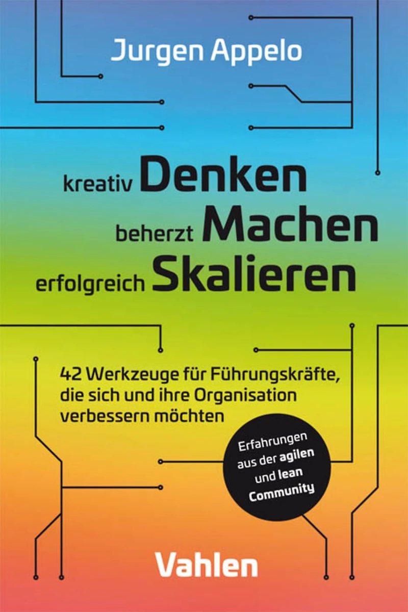 kreativ Denken, beherzt Machen, erfolgreich Skalieren: 42 Werkzeuge für Führungskräfte, die sich und ihre Organisation verbessern möchten