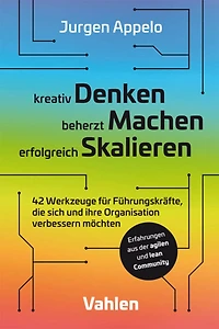kreativ Denken, beherzt Machen, erfolgreich Skalieren: 42 Werkzeuge für Führungskräfte, die sich und ihre Organisation verbessern möchten