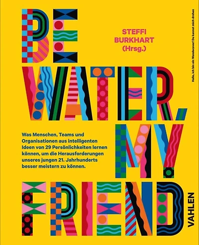 Be water, my friend: Wie Menschen, Teams und Organistionen von den Eigenschaften des Wassers lernen können, um die Herausforderungen des 21. Jahrhunderts zu meistern