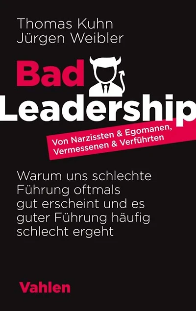 Bad Leadership: Von Narzissten & Egomanen, Vermessenen & Verführten: Warum uns schlechte Führung oftmals gut erscheint und es guter Führung häufig schlecht ergeht