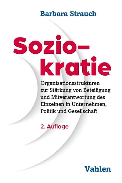 Soziokratie: Organisationsstrukturen zur Stärkung von Beteiligung und Mitverantwortung des Einzelnen in Unternehmen, Politik und Gesellschaft