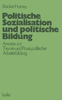 Politische Sozialisation und politische Bildung: Ansätze zur pädagogischen Theorie und Praxis politischer Arbeiterbildung