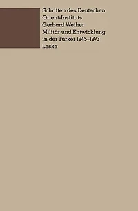 Militär und Entwicklung in der Türkei, 1945-1973: Ein Beitrag zur Untersuchung der Rolle des Militärs in der Entwicklung der Dritten Welt