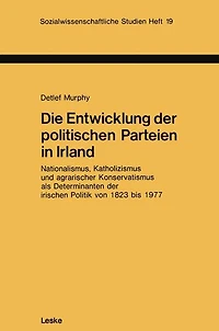 Die Entwicklung der politischen Parteien in Irland: Nationalismus, Katholizismus und agrarischer Konservatismus als Determinanten der irischen Politik von 1823 bis 1977