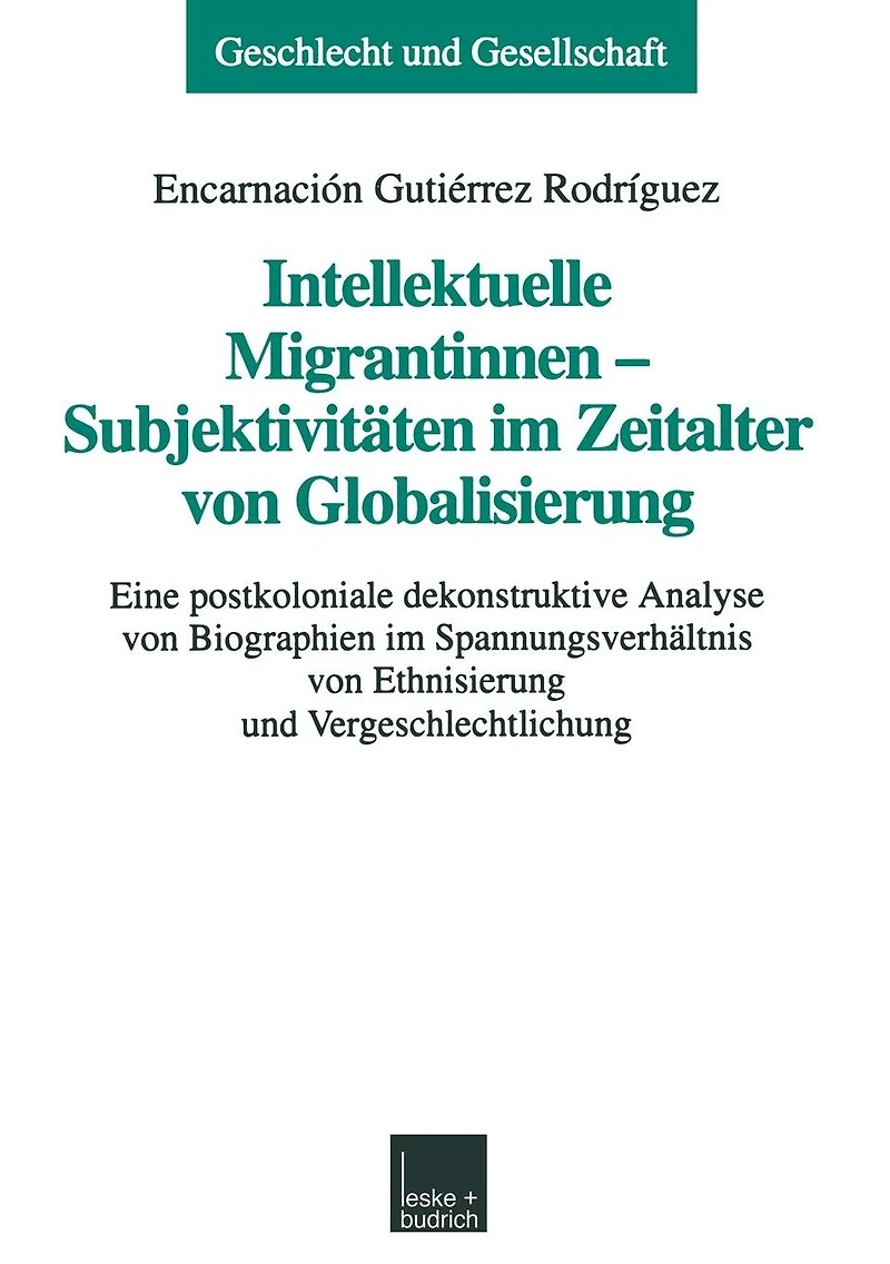 Intellektuelle Migrantinnen - Subjektivitäten im Zeitalter von Globalisierung: Eine postkoloniale dekonstruktive Analyse von Biographien im Spannungsverhältnis von Ethnisierung und Vergeschlechtlichung