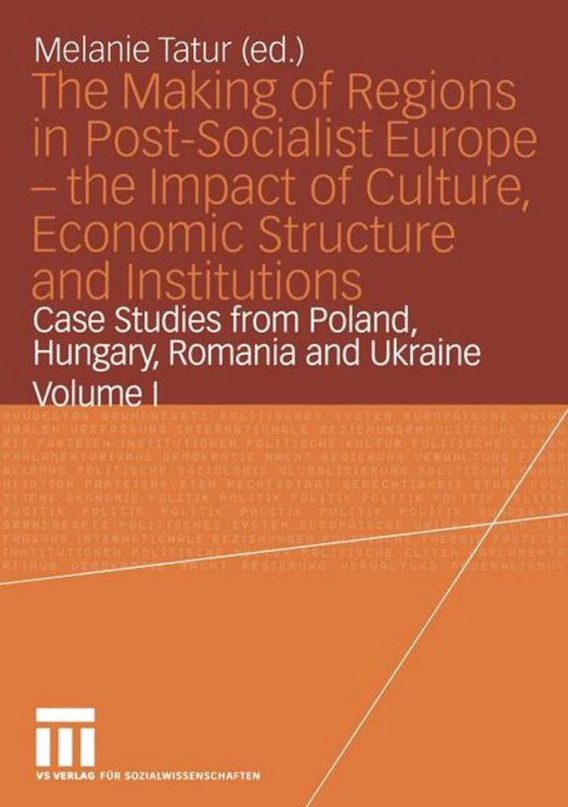 the Making of Regions Post-Socialist Europe - Impact Culture, Economic Structure and Institutions: Case Studies from Poland, Hungary, Romania Ukraine Volume I