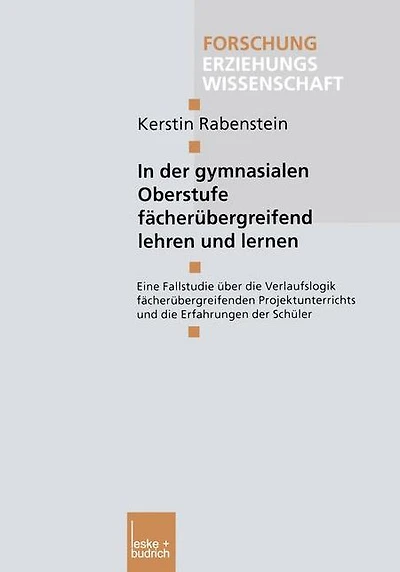 In der gymnasialen Oberstufe fächerübergreifend lehren und lernen: Eine Fallstudie über die Verlaufslogik fächerübergreifenden Projektunterrichts und die Erfahrungen der Schüler