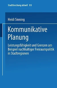 Kommunikative Planung: Leistungsfähigkeit und Grenzen am Beispiel nachhaltiger Freiraumpolitik in Stadtregionen