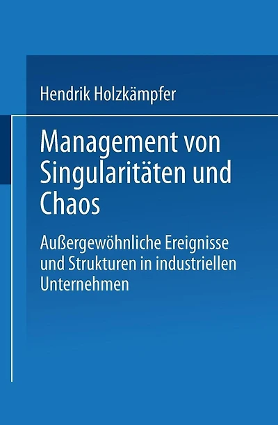 Management von Singularitäten und Chaos: Außergewöhnliche Ereignisse und Strukturen in industriellen Unternehmen