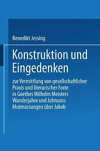 Konstruktion und Eingedenken: Zur Vermittlung von gesellschaftlicher Praxis und literarischer Form in Goethes "Wilhelm Meisters Wanderjahre" und Johnsons "Mutmassungen über Jakob"