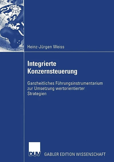 Integrierte Konzernsteuerung: Ganzheitliches Führungsinstrumentarium zur Umsetzung wertorientierter Strategien