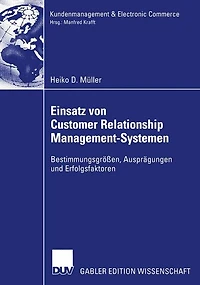 Einsatz von Customer Relationship Management-Systemen: Bestimmungsgrößen, Ausprägungen und Erfolgsfaktoren