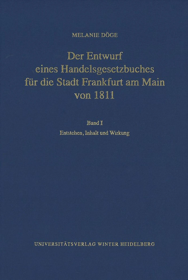 Der Entwurf eines Handelsgesetzbuches fur die Stadt Frankfurt am Main von 1811 / Band I: Entstehen, Inhalt und Wirkung