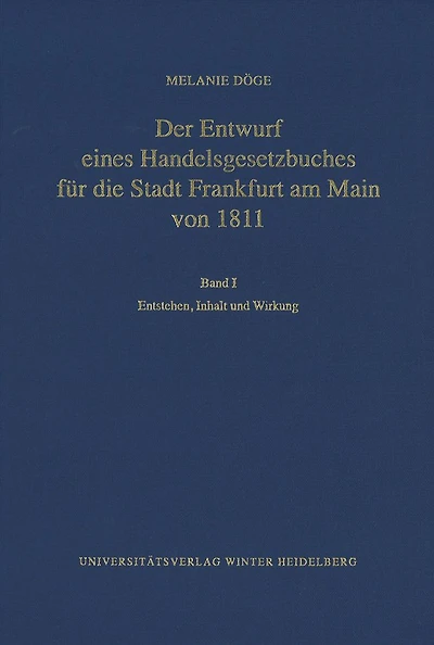 Der Entwurf eines Handelsgesetzbuches fur die Stadt Frankfurt am Main von 1811 / Band I: Entstehen, Inhalt und Wirkung