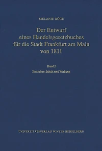 Der Entwurf eines Handelsgesetzbuches fur die Stadt Frankfurt am Main von 1811 / Band I: Entstehen, Inhalt und Wirkung