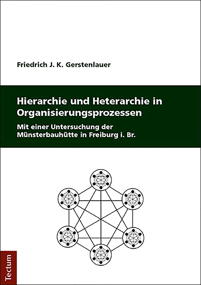 Hierarchie und Heterarchie in Organisierungsprozessen: Mit einer Untersuchung der Münsterbauhütte in Freiburg i. Br.
