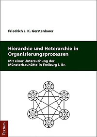 Hierarchie und Heterarchie in Organisierungsprozessen: Mit einer Untersuchung der Münsterbauhütte in Freiburg i. Br.