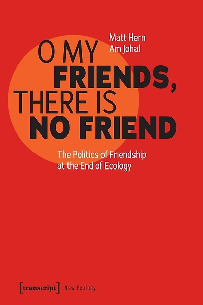 O My Friends, There is No Friend: The Politics of Friendship at the End of Ecology