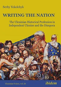 Writing the Nation: The Ukrainian Historical Profession in Independent Ukraine and the Diaspora