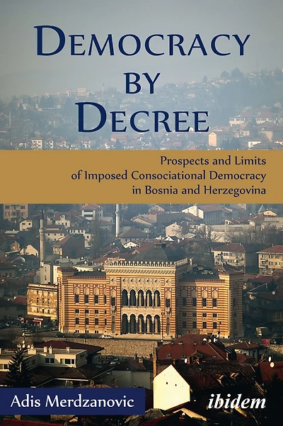 Democracy by Decree: Prospects and Limits of Imposed Consociational Bosnia Herzegovina