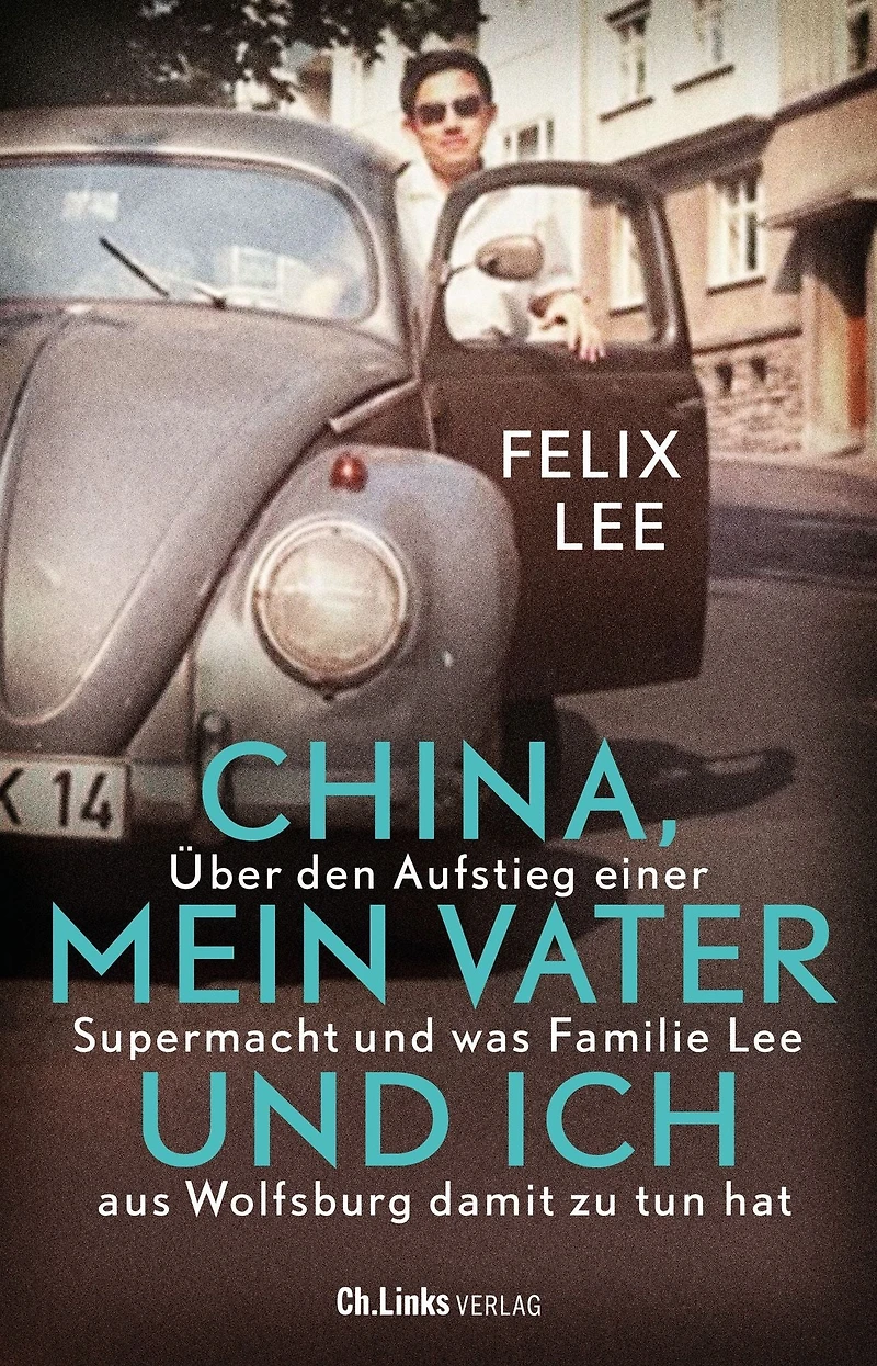 China, mein Vater und ich: Über den Aufstieg einer Supermacht was Familie Lee aus Wolfsburg damit zu tun hat