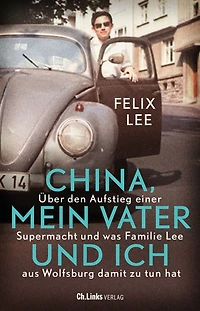 China, mein Vater und ich: Über den Aufstieg einer Supermacht was Familie Lee aus Wolfsburg damit zu tun hat