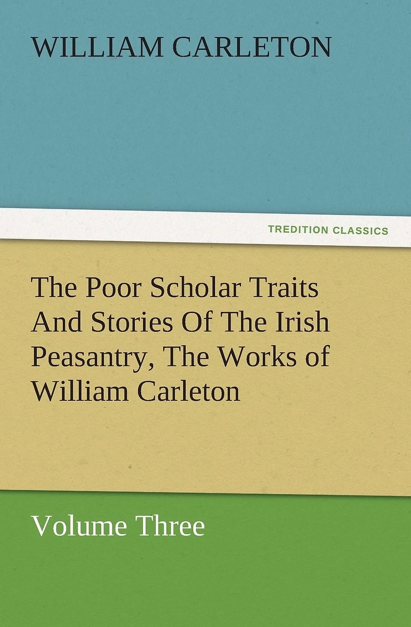 The Poor Scholar Traits And Stories of Irish Peasantry, Works William Carleton, Volume Three