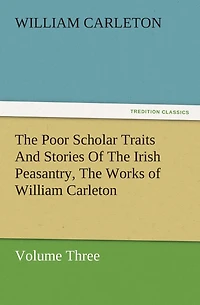 The Poor Scholar Traits And Stories of Irish Peasantry, Works William Carleton, Volume Three