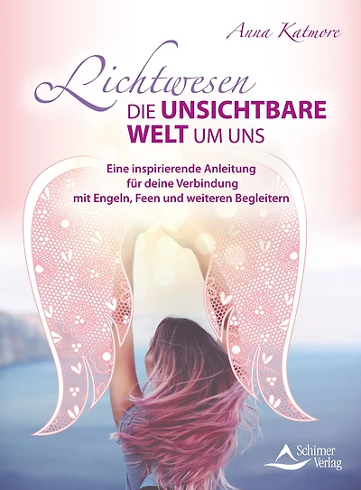 Lichtwesen - die unsichtbare Welt um uns: Eine inspirierende Anleitung für deine Verbindung mit Engeln, Feen und weiteren Begleitern