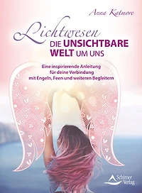 Lichtwesen - die unsichtbare Welt um uns: Eine inspirierende Anleitung für deine Verbindung mit Engeln, Feen und weiteren Begleitern