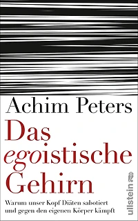 Das egoistische Gehirn: Warum unser Kopf Diäten sabotiert und gegen den eigenen Körper kämpft