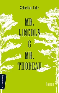 Mr. Lincoln & Mr. Thoreau: Roman Über die Konflikte zwischen Natur und Gesellschaft, das Meistern von Krisen und die Sinnhaftigkeit politischen Engagements