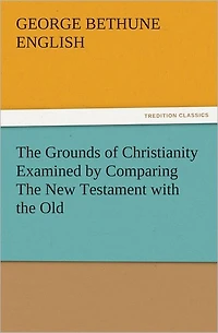 the Grounds of Christianity Examined by Comparing New Testament with Old