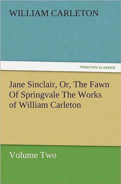 Jane Sinclair, Or, The Fawn of Springvale Works William Carleton, Volume Two