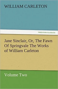 Jane Sinclair, Or, The Fawn of Springvale Works William Carleton, Volume Two