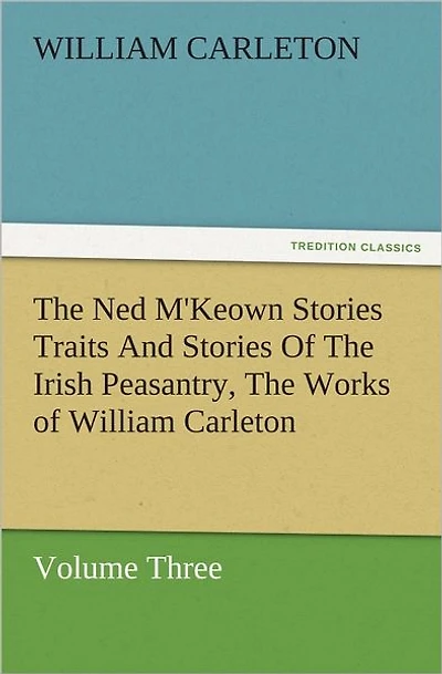 The Ned M'Keown Stories Traits And of Irish Peasantry, Works William Carleton, Volume Three