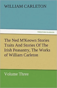 The Ned M'Keown Stories Traits And of Irish Peasantry, Works William Carleton, Volume Three