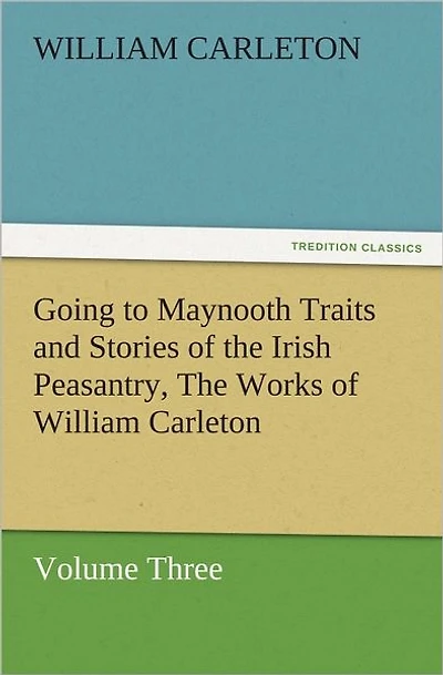 Going to Maynooth Traits and Stories of The Irish Peasantry, Works William Carleton, Volume Three