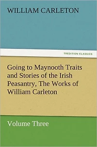 Going to Maynooth Traits and Stories of The Irish Peasantry, Works William Carleton, Volume Three