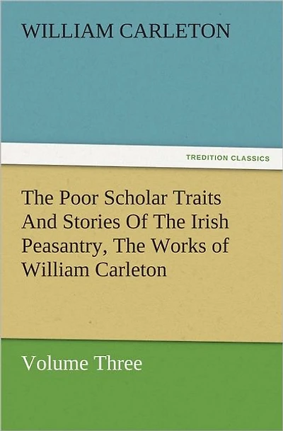 The Poor Scholar Traits And Stories of Irish Peasantry, Works William Carleton, Volume Three