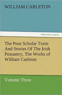 The Poor Scholar Traits And Stories of Irish Peasantry, Works William Carleton, Volume Three
