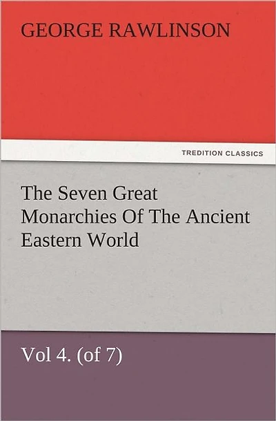 The Seven Great Monarchies Of Ancient Eastern World, Vol 4. (of 7): Babylon History, Geography, and Antiquities Chaldaea, Assyria, Babylon, Media, Persia, Parthia, Sassanian or New Persian Empire, With Maps Illustrations.