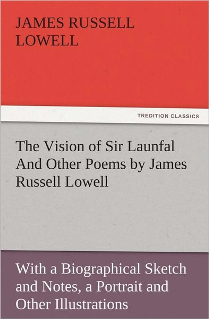 The Vision of Sir Launfal and Other Poems by James Russell Lowell, With a Biographical Sketch Notes, Portrait Illustrations