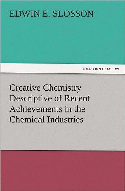 Creative Chemistry Descriptive of Recent Achievements the Chemical Industries