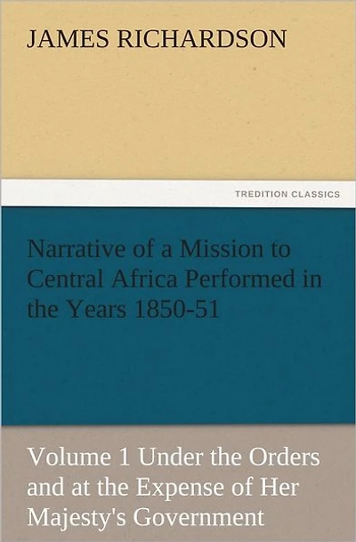 Narrative of a Mission to Central Africa Performed the Years 1850-51, Volume 1 Under Orders and at Expense Her Majesty's Government