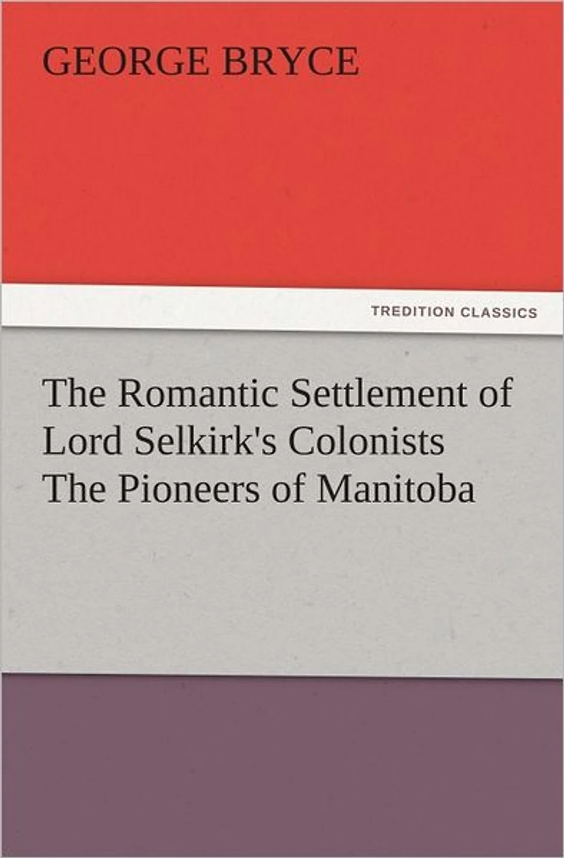 The Romantic Settlement of Lord Selkirk's Colonists The Pioneers of Manitoba