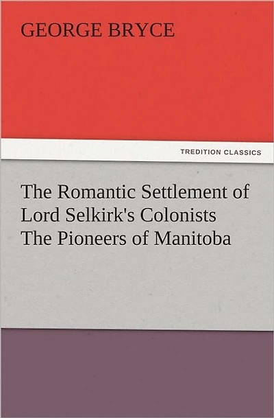 The Romantic Settlement of Lord Selkirk's Colonists The Pioneers of Manitoba